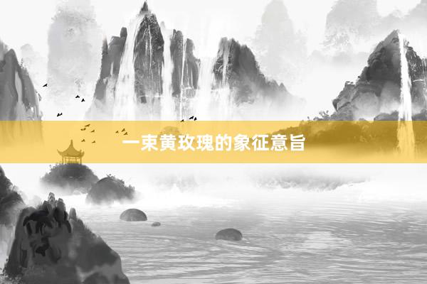 一束黄玫瑰的象征意旨