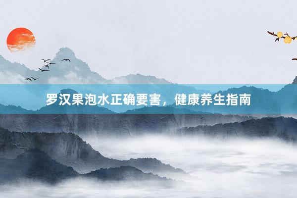 罗汉果泡水正确要害，健康养生指南