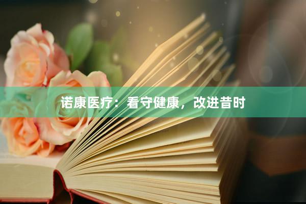诺康医疗：看守健康，改进昔时