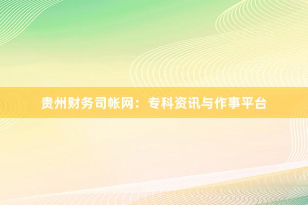 贵州财务司帐网：专科资讯与作事平台